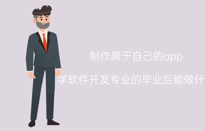 制作属于自己的app 学软件开发专业的毕业后能做什么？